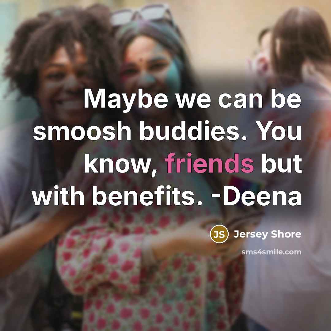 “Maybe we can be smoosh buddies. You know, friends but with benefits. -Deena” quote by Jersey Shore