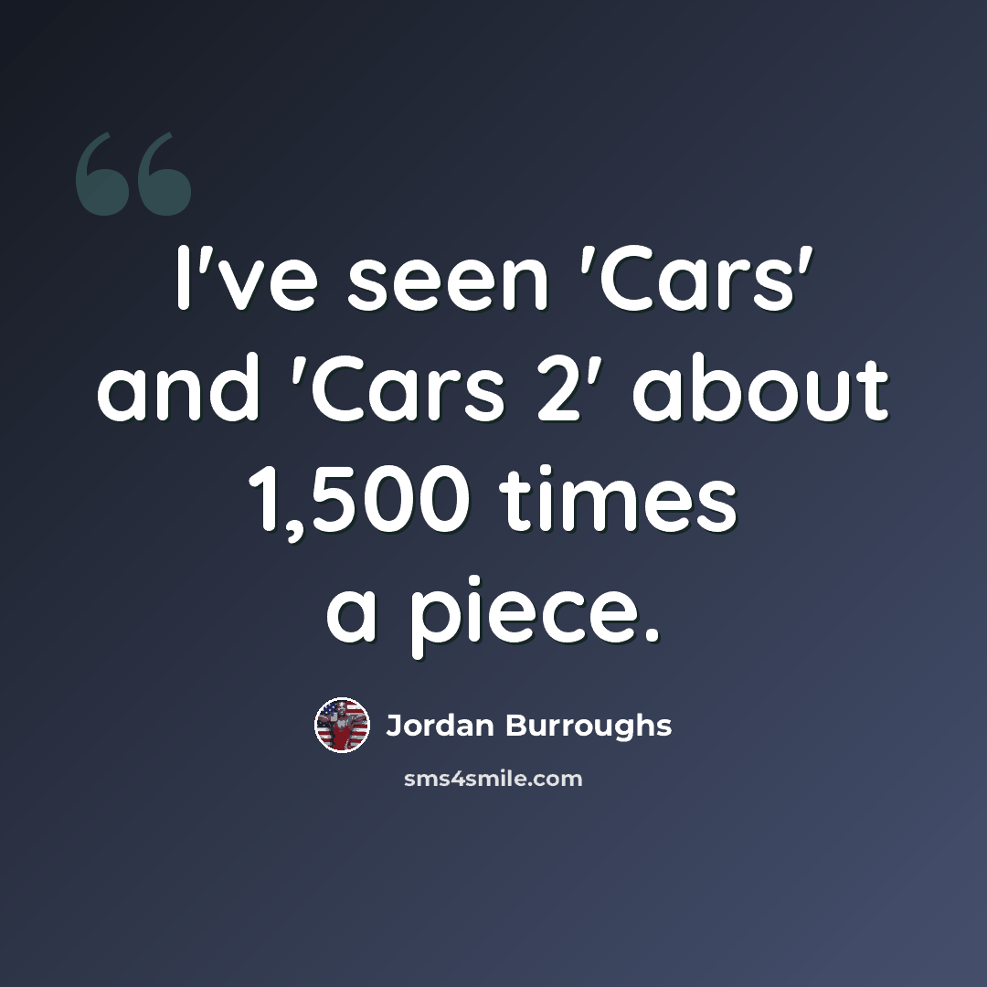 “I've seen 'Cars' and 'Cars 2' about 1,500 times a piece.” quote by Jordan Burroughs