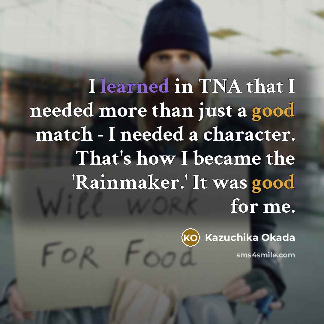 “I learned in TNA that I needed more than just a good match - I needed a character. That's how I became the 'Rainmaker.' It was good for me.” quote by Kazuchika Okada