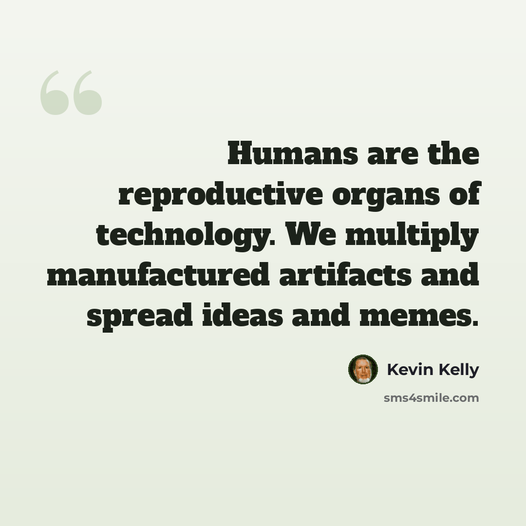 “Humans are the reproductive organs of technology. We multiply manufactured artifacts and spread ideas and memes.” quote by Kevin Kelly
