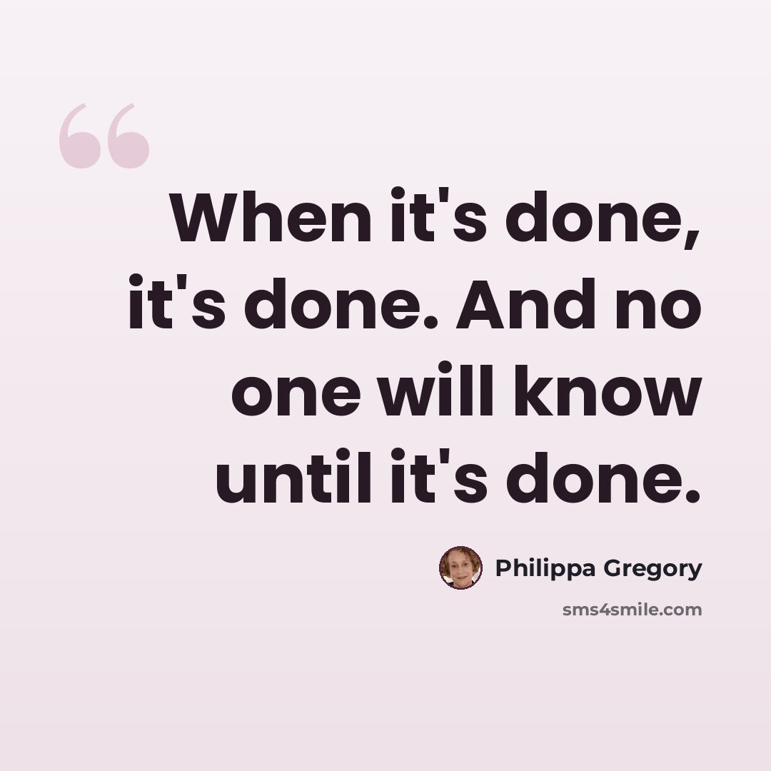 “When it's done, it's done. And no one will know until it's done.” quote by Philippa Gregory