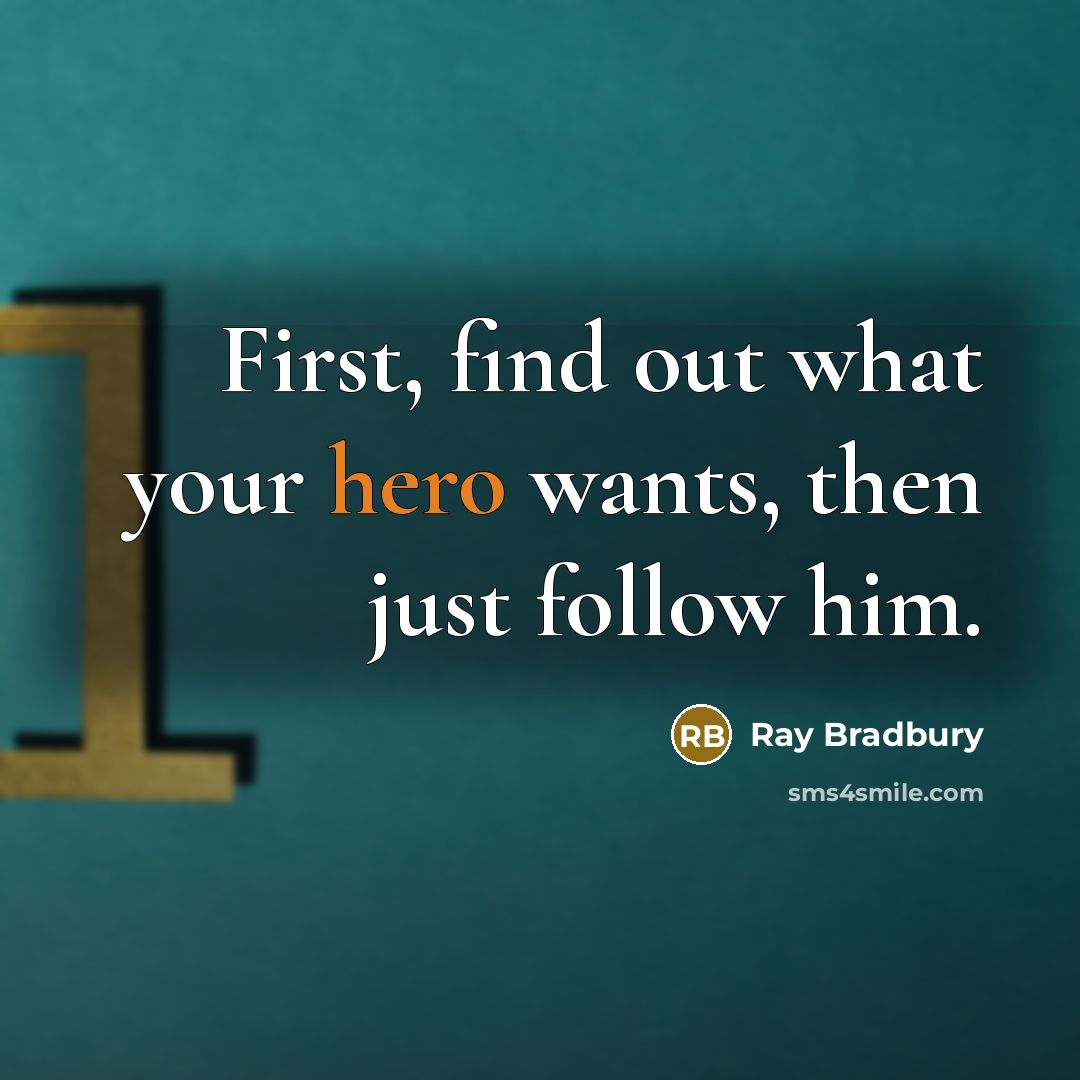 “First, find out what your hero wants, then just follow him.” quote by Ray Bradbury