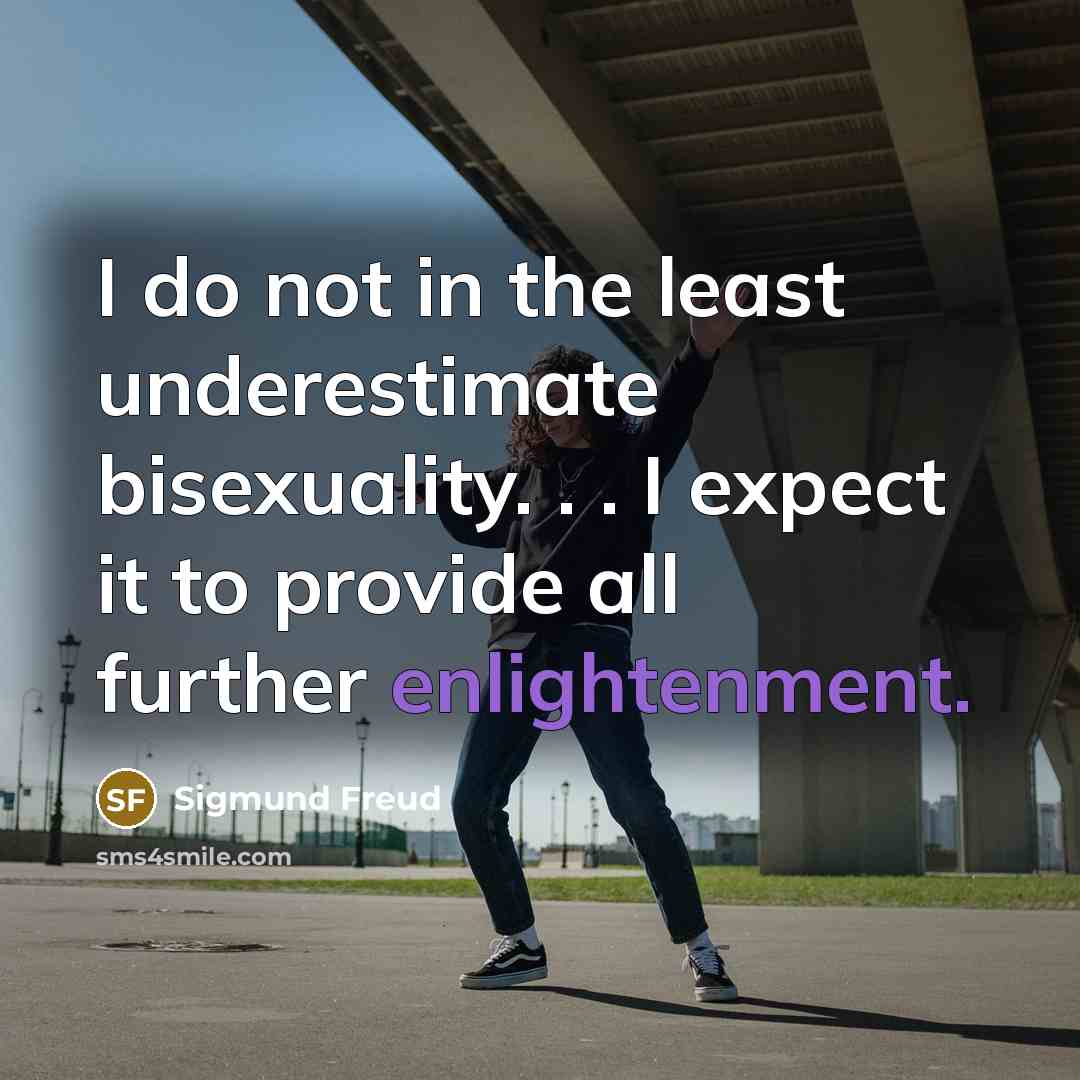 “I do not in the least underestimate bisexuality. . . I expect it to provide all further enlightenment.” quote by Sigmund Freud