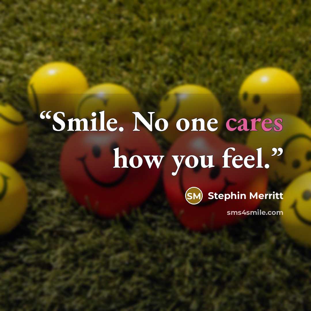“Smile. No one cares how you feel.” quote by Stephin Merritt