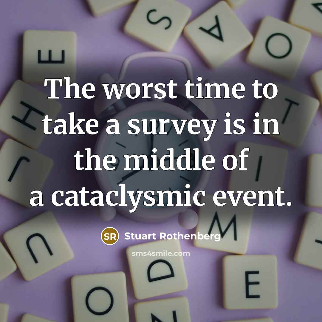 “The worst time to take a survey is in the middle of a cataclysmic event.” quote by Stuart Rothenberg