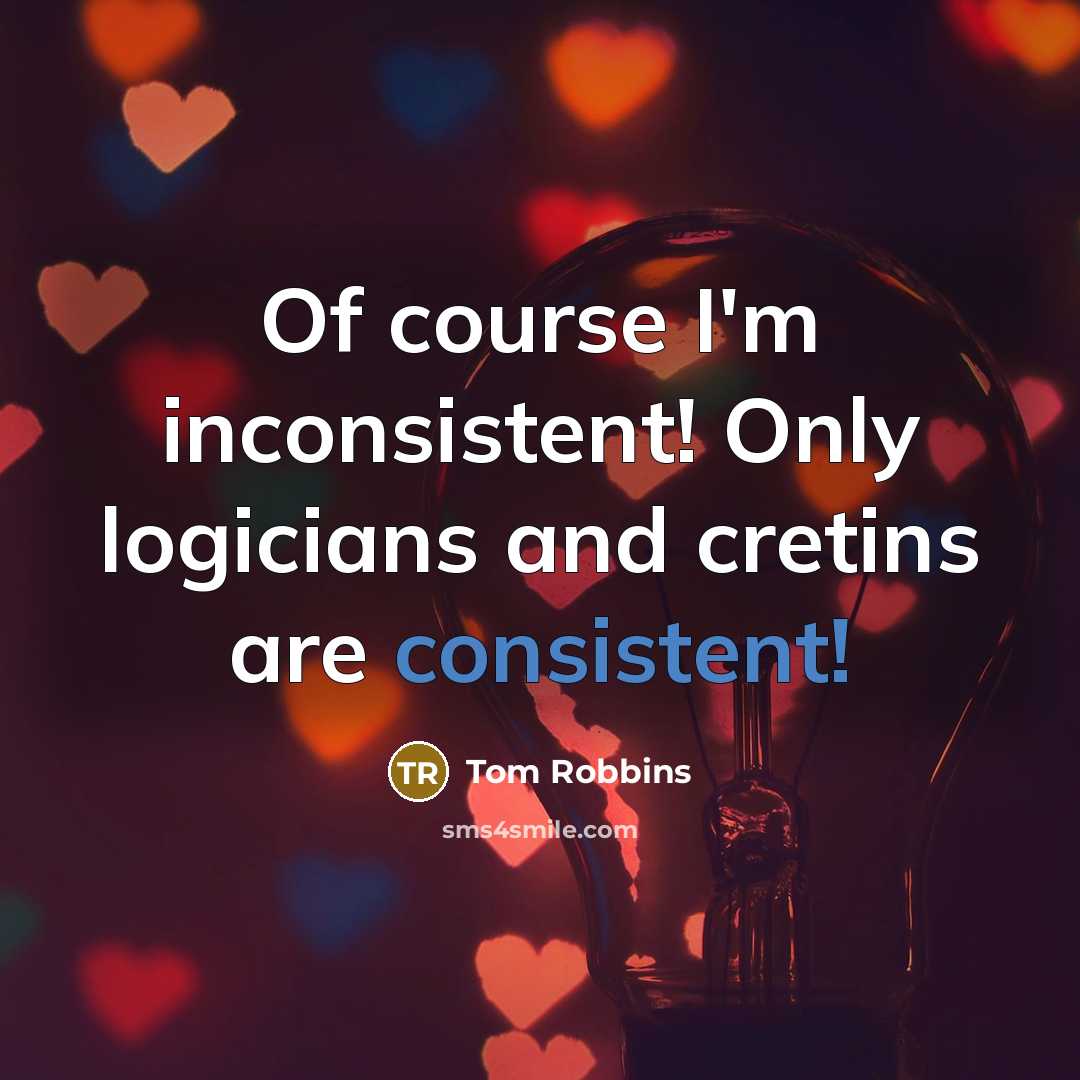 “Of course I'm inconsistent! Only logicians and cretins are consistent!” quote by Tom Robbins