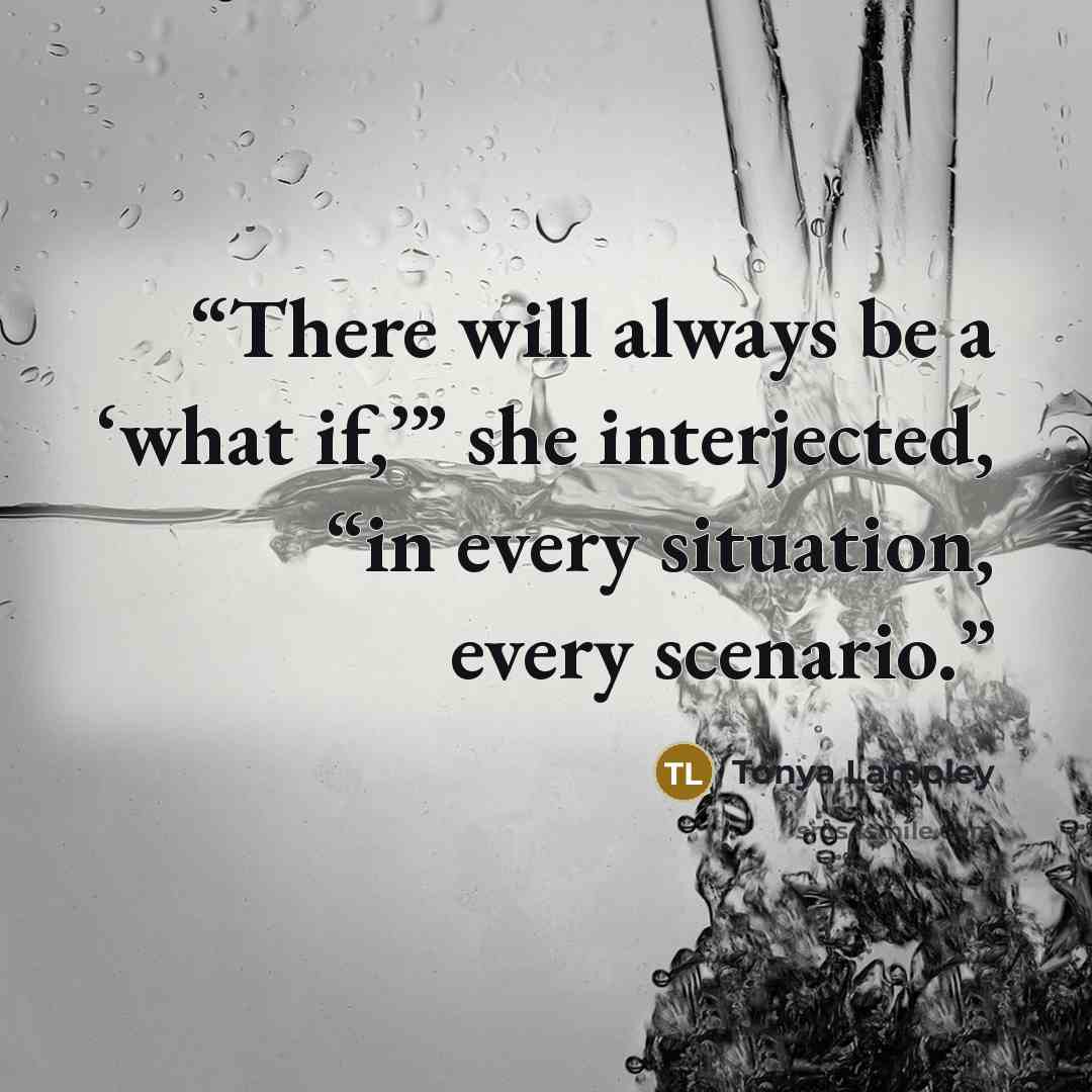 “There will always be a ‘what if,’” she interjected, “in every situation, every scenario.” quote by Tonya Lampley