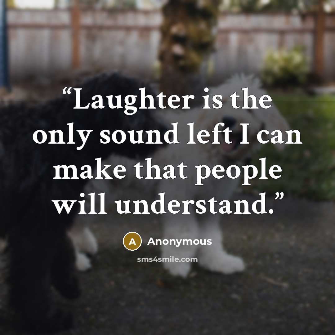 “Laughter is the only sound left I can make that people will understand.” quote by Anonymous
