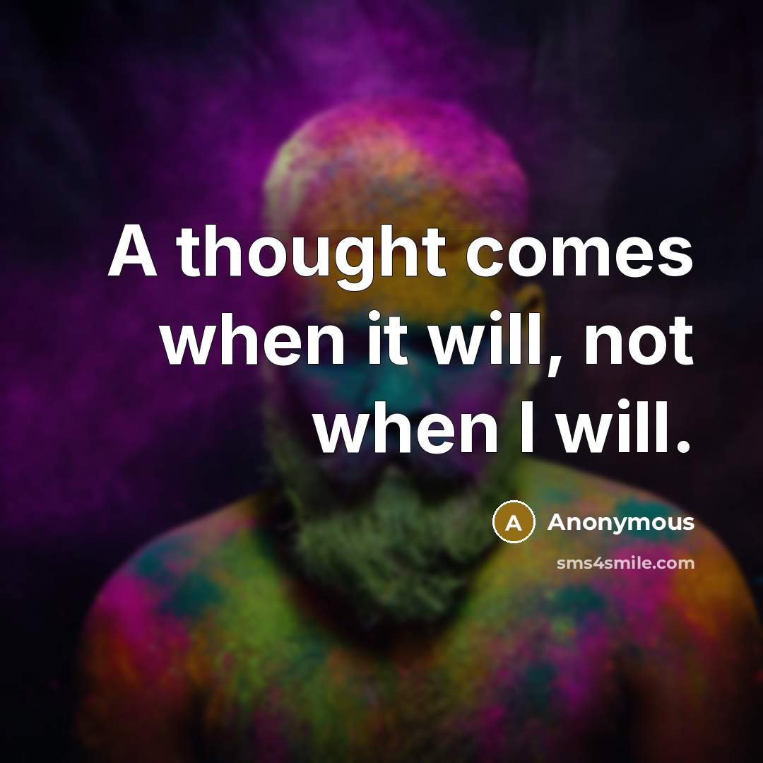 “A thought comes when it will, not when I will.” quote by Anonymous