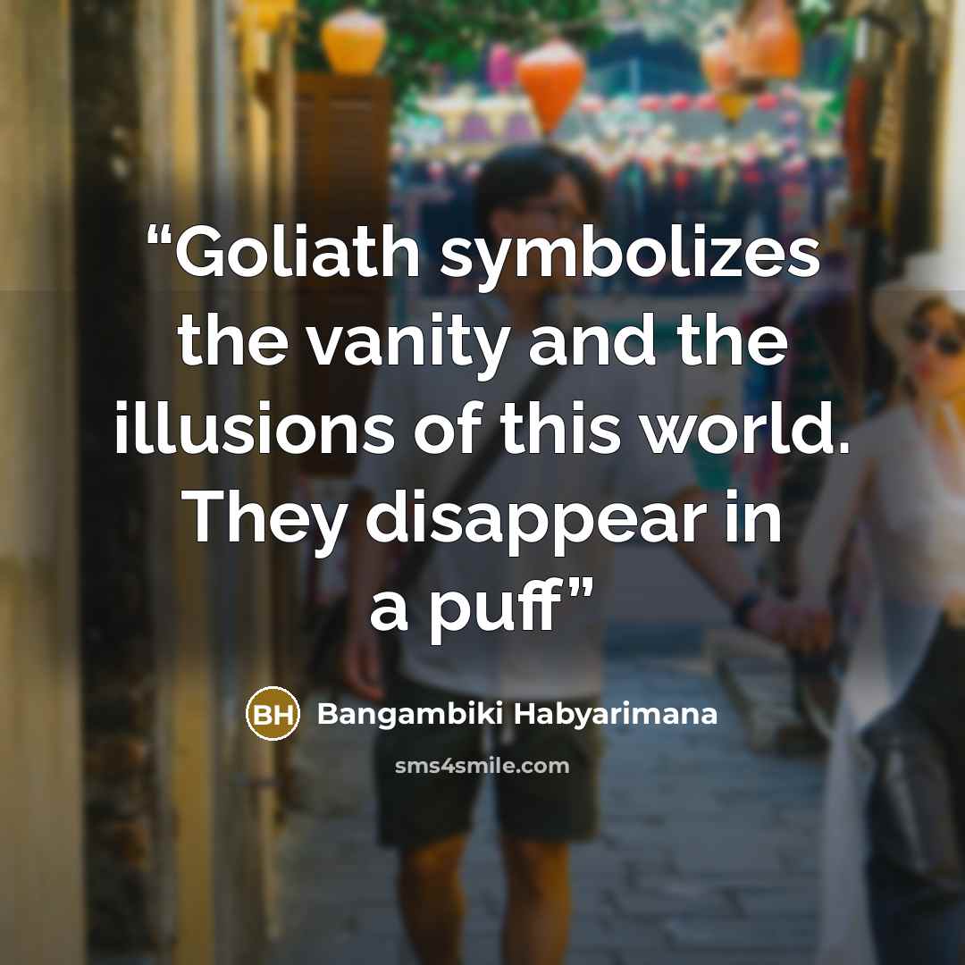 “Goliath symbolizes the vanity and the illusions of this world. They disappear in a puff” quote by Bangambiki Habyarimana