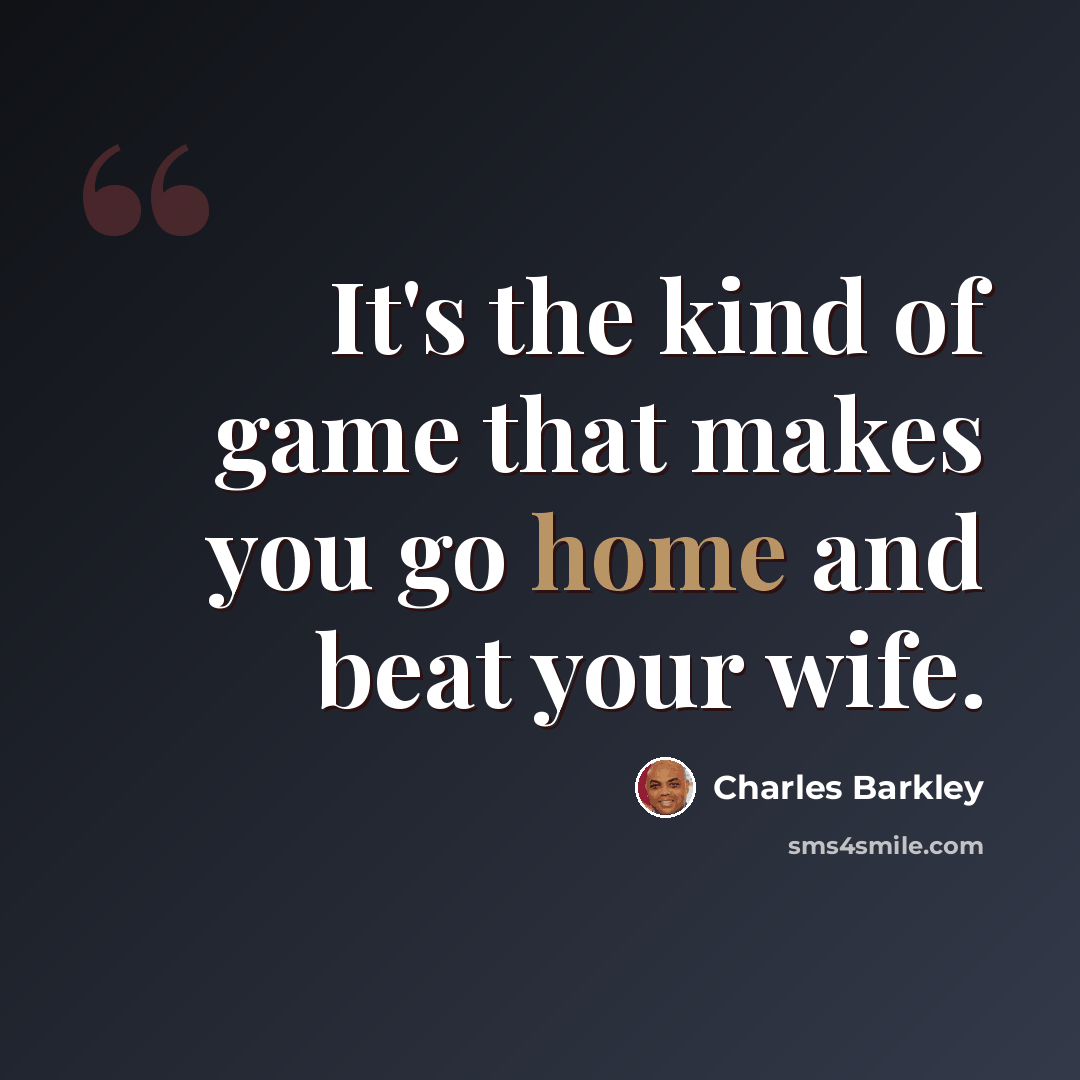 “It's the kind of game that makes you go home and beat your wife.” quote by Charles Barkley