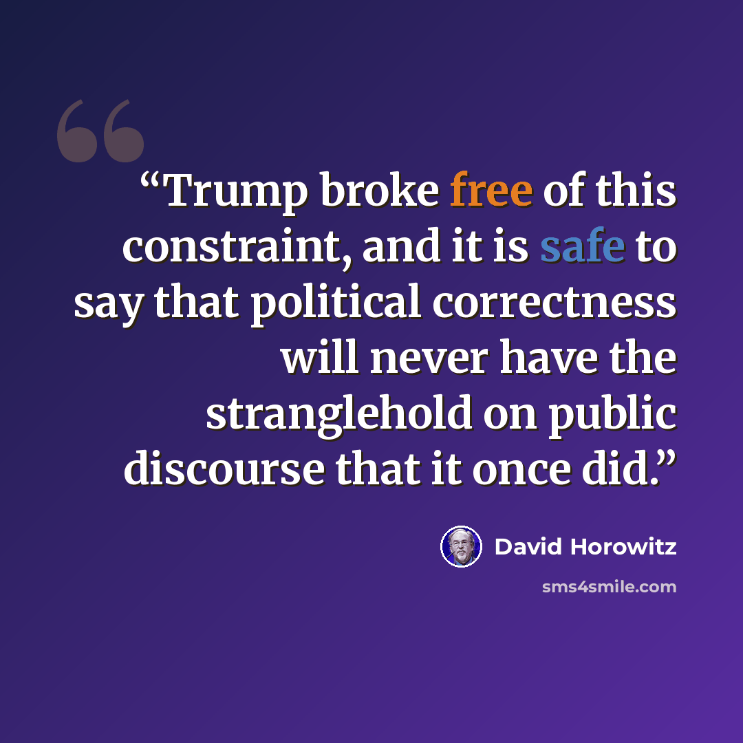“Trump broke free of this constraint, and it is safe to say that political correctness will never have the stranglehold on public discourse that it once did.” quote by David Horowitz