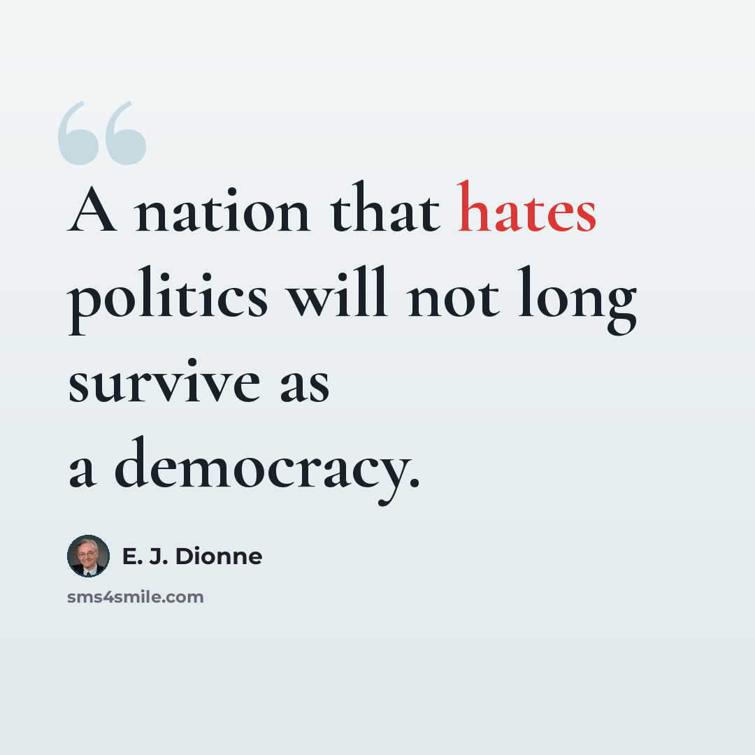 “A nation that hates politics will not long survive as a democracy.” quote by E. J. Dionne