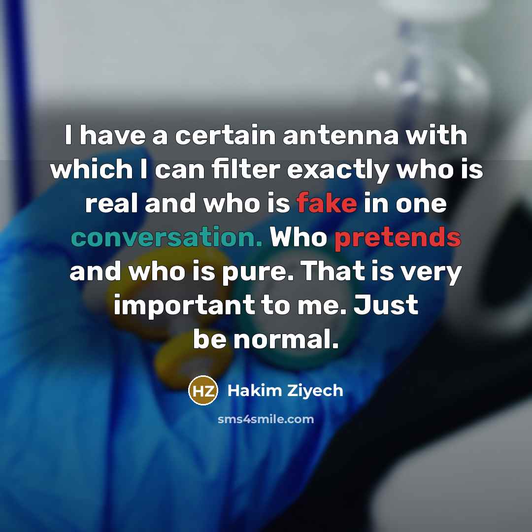 “I have a certain antenna with which I can filter exactly who is real and who is fake in one conversation. Who pretends and who is pure. That is very important to me. Just be normal.” quote by Hakim Ziyech