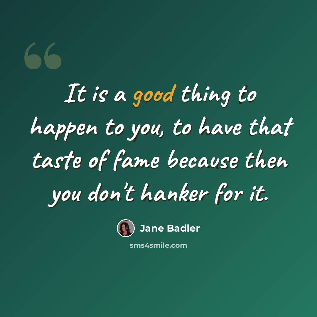 “It is a good thing to happen to you, to have that taste of fame because then you don't hanker for it.” quote by Jane Badler