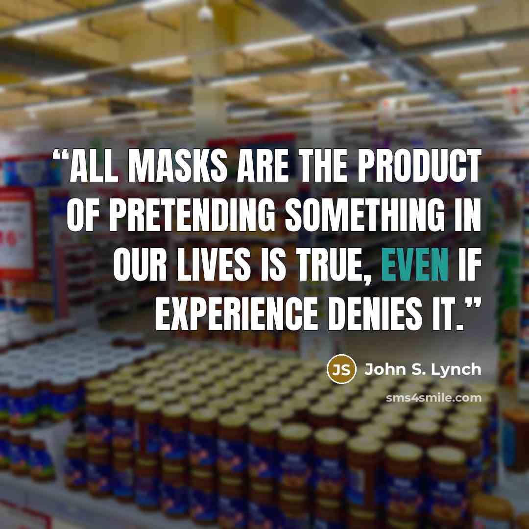 “All masks are the product of pretending something in our lives is true, even if experience denies it.” quote by John S. Lynch