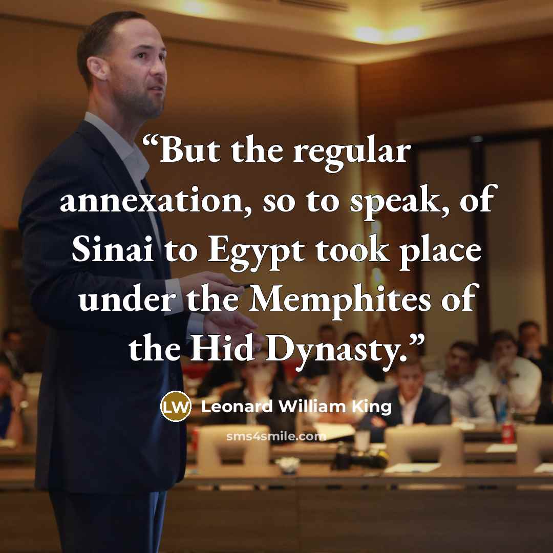 “But the regular annexation, so to speak, of Sinai to Egypt took place under the Memphites of the Hid Dynasty.” quote by Leonard William King