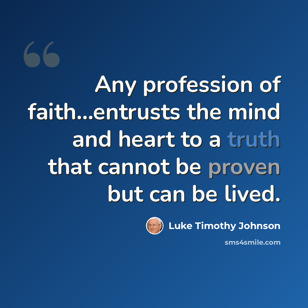 “Any profession of faith…entrusts the mind and heart to a truth that cannot be proven but can be lived.” quote by Luke Timothy Johnson