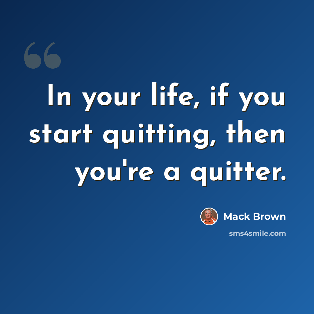 “In your life, if you start quitting, then you're a quitter.” quote by Mack Brown