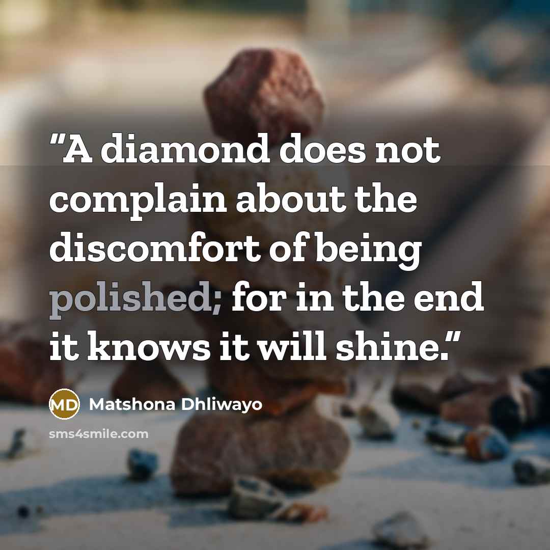 “A diamond does not complain about the discomfort of being polished; for in the end it knows it will shine.” quote by Matshona Dhliwayo
