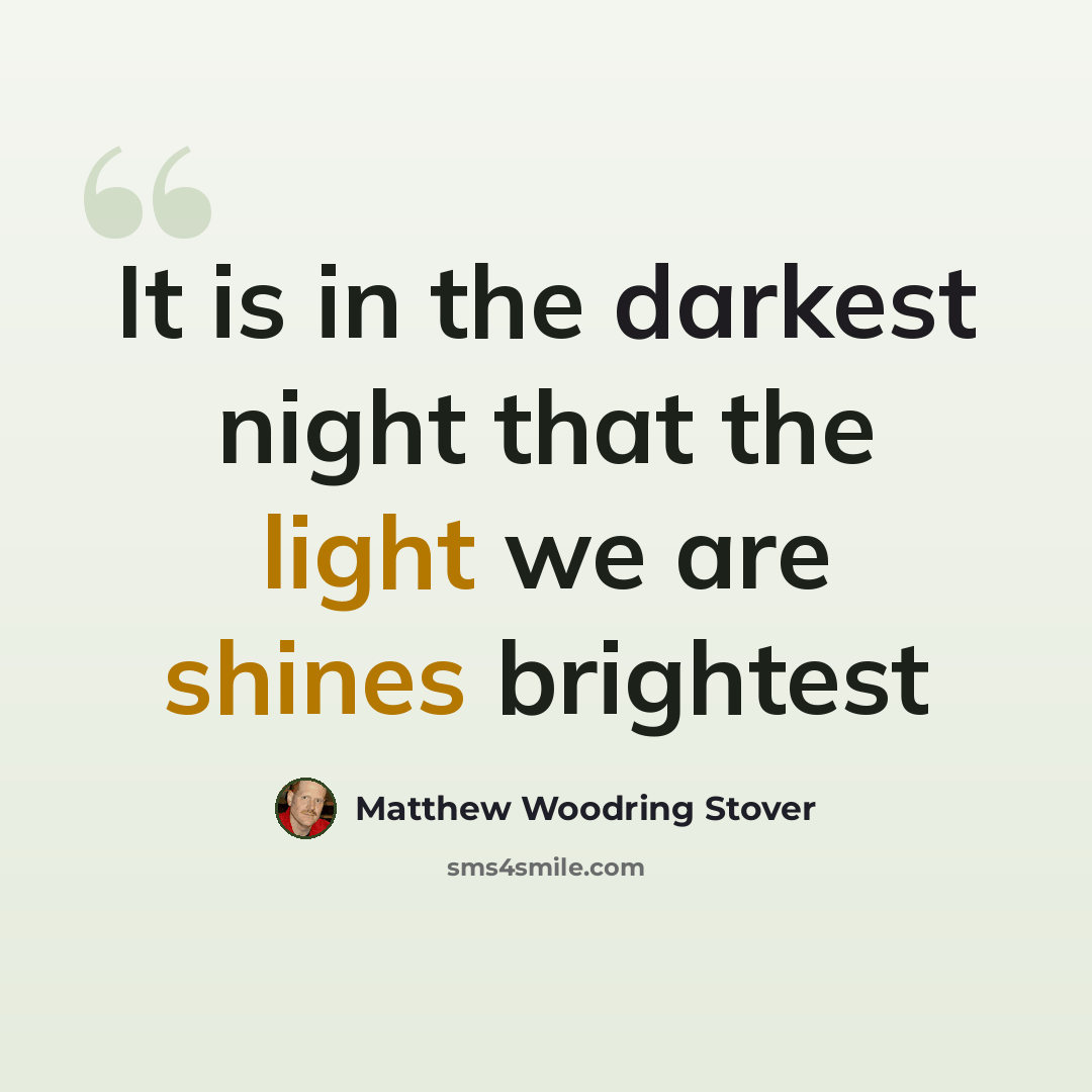 “It is in the darkest night that the light we are shines brightest” quote by Matthew Woodring Stover