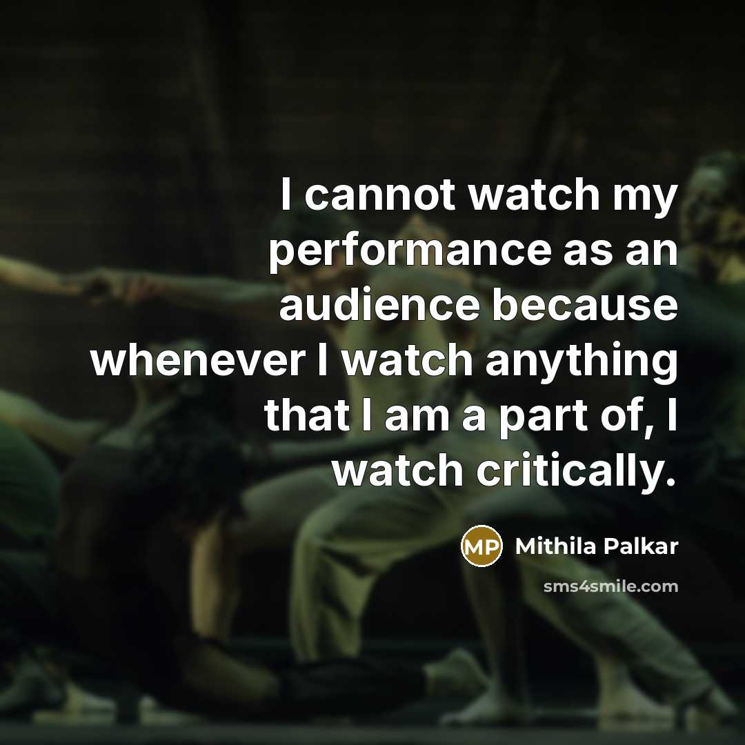 “I cannot watch my performance as an audience because whenever I watch anything that I am a part of, I watch critically.” quote by Mithila Palkar