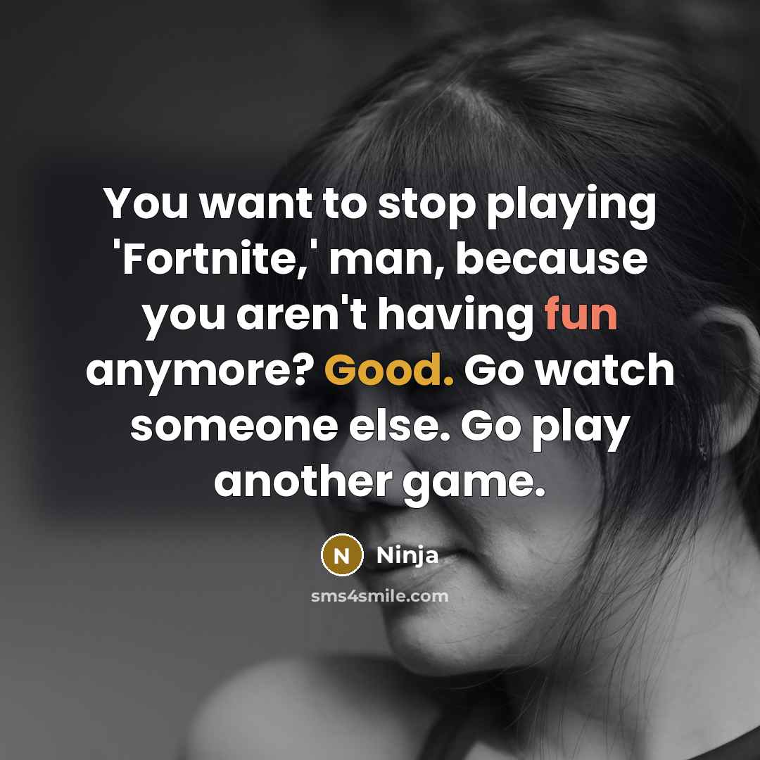 “You want to stop playing 'Fortnite,' man, because you aren't having fun anymore? Good. Go watch someone else. Go play another game.” quote by Ninja