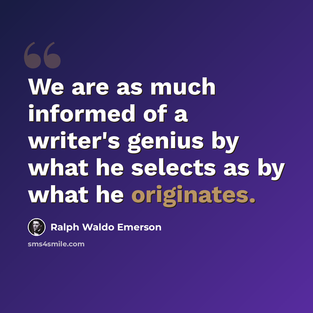 “We are as much informed of a writer's genius by what he selects as by what he originates.” quote by Ralph Waldo Emerson