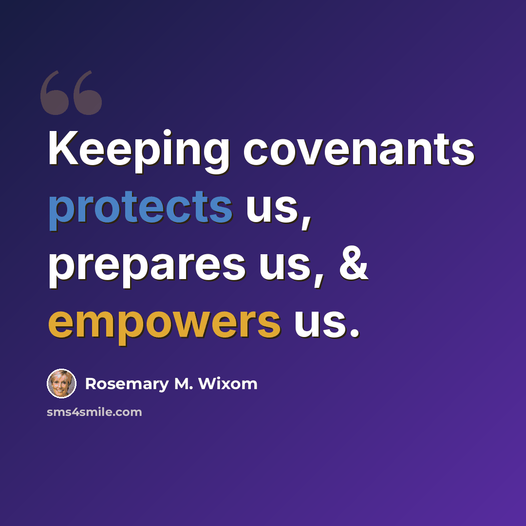 “Keeping covenants protects us, prepares us, & empowers us.” quote by Rosemary M. Wixom
