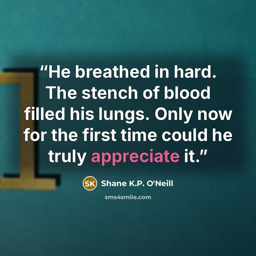 “He breathed in hard. The stench of blood filled his lungs. Only now for the first time could he truly appreciate it.” quote by Shane K.P. O'Neill