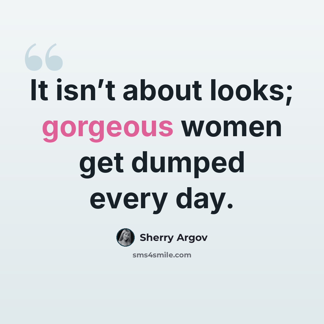 “It isn’t about looks; gorgeous women get dumped every day.” quote by Sherry Argov