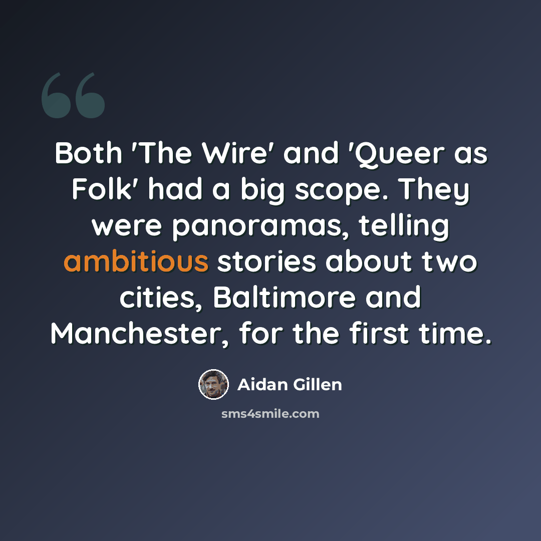 “Both 'The Wire' and 'Queer as Folk' had a big scope. They were panoramas, telling ambitious stories about two cities, Baltimore and Manchester, for the first time.” quote by Aidan Gillen