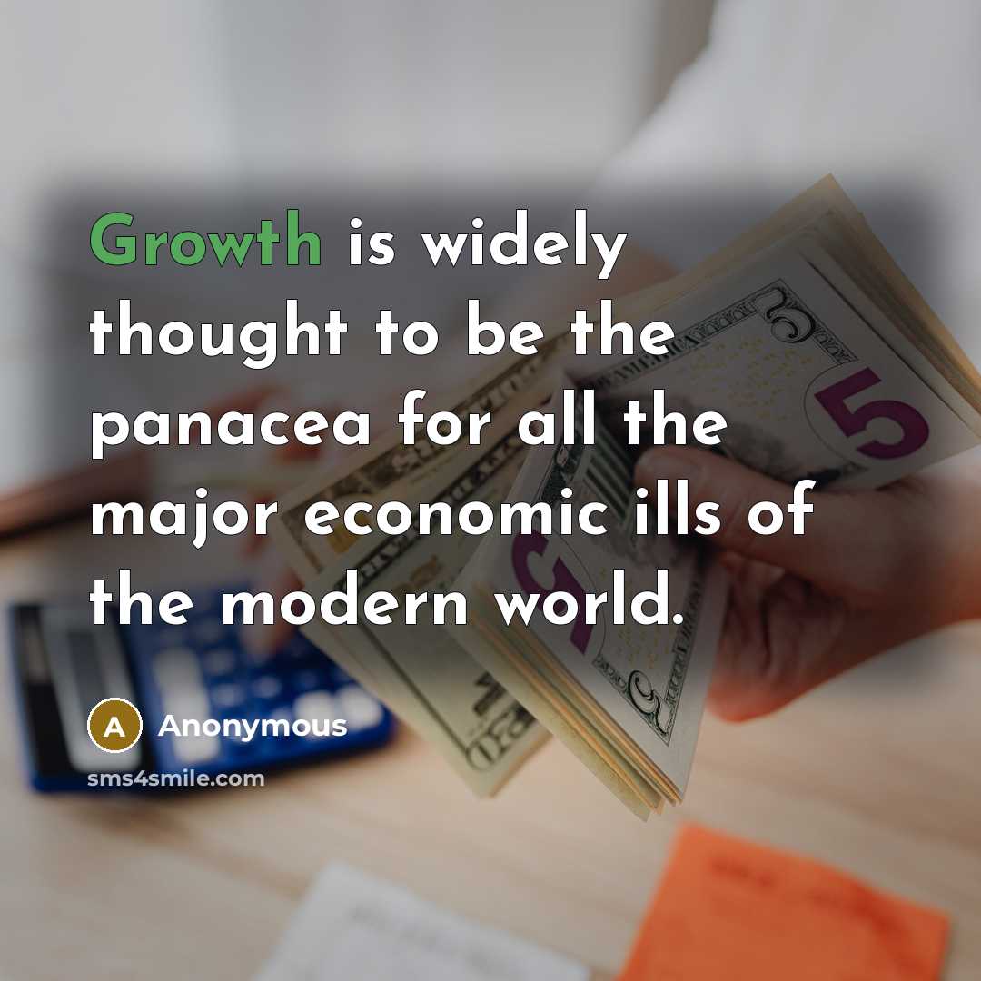 “Growth is widely thought to be the panacea for all the major economic ills of the modern world.” quote by Anonymous