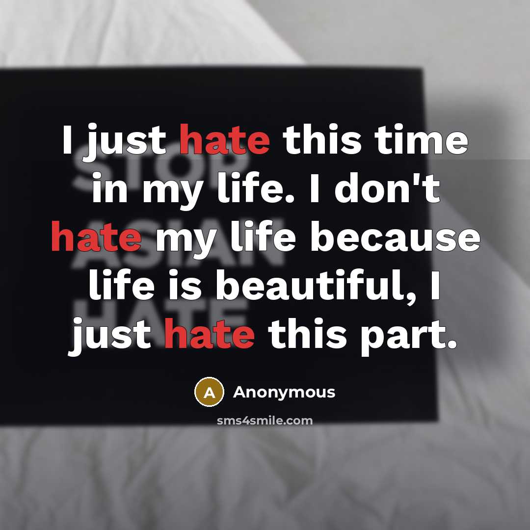 “I just hate this time in my life. I don't hate my life because life is beautiful, I just hate this part.” quote by Anonymous