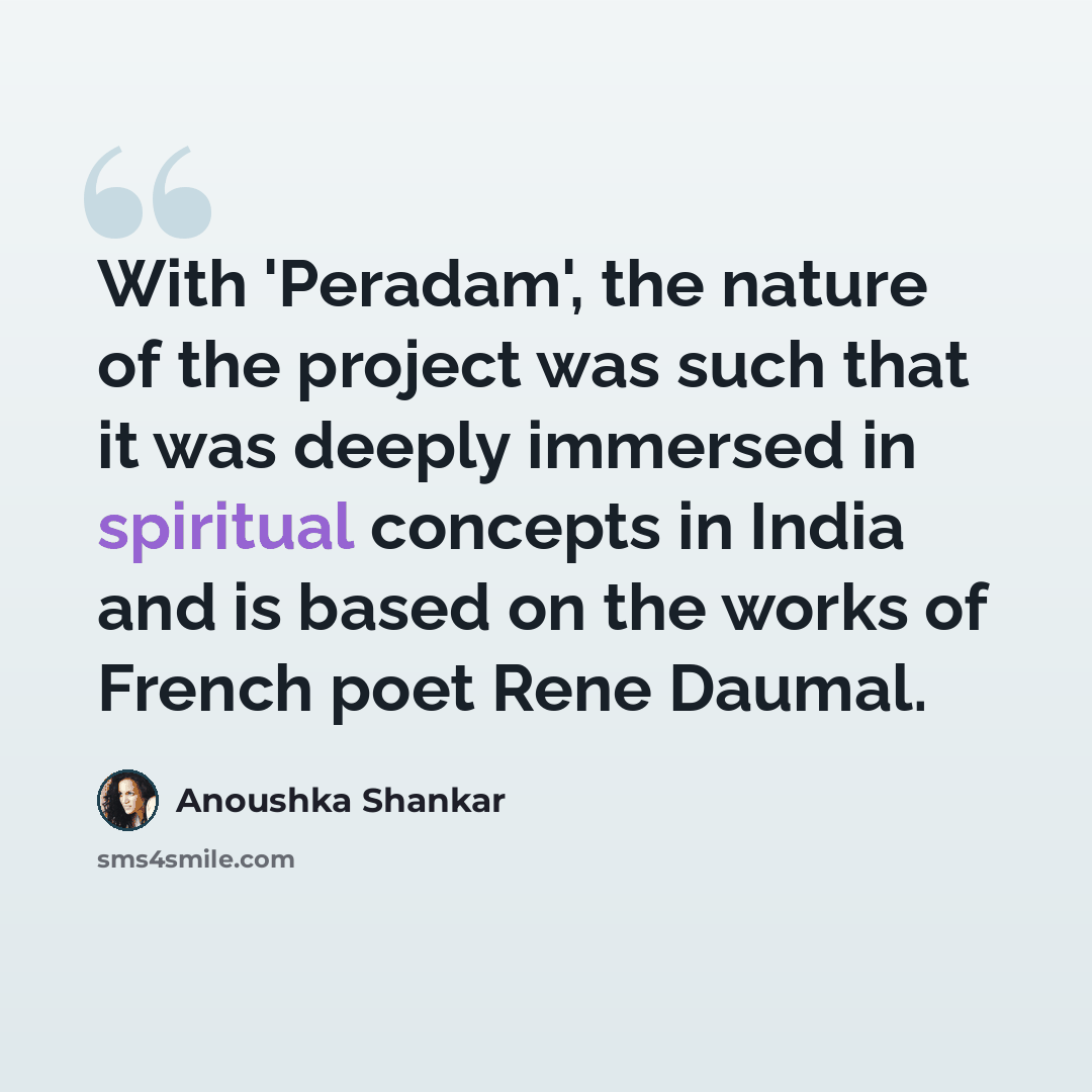 “With 'Peradam', the nature of the project was such that it was deeply immersed in spiritual concepts in India and is based on the works of French poet Rene Daumal.” quote by Anoushka Shankar