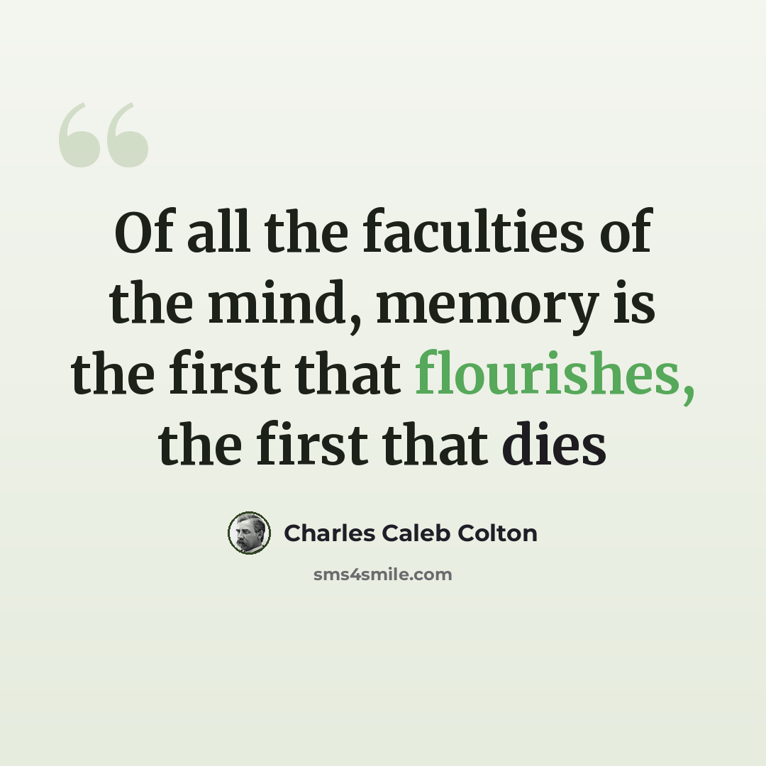 “Of all the faculties of the mind, memory is the first that flourishes, the first that dies” quote by Charles Caleb Colton