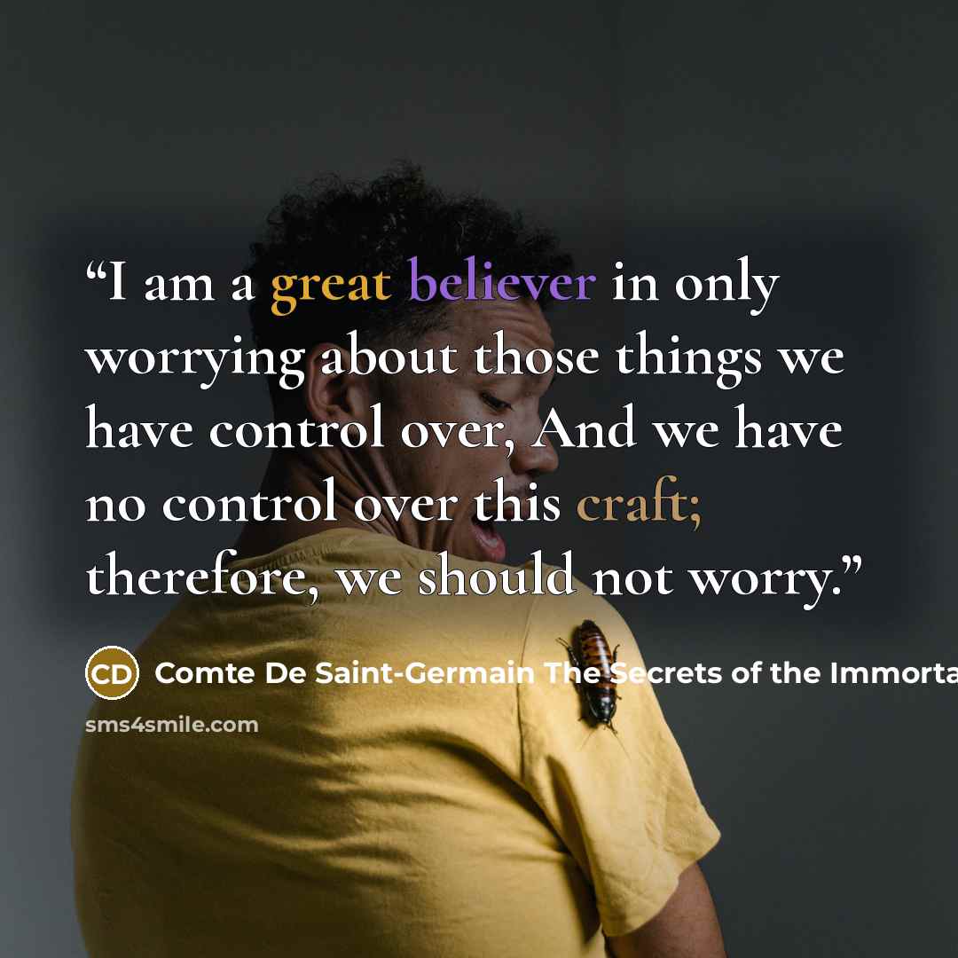 “I am a great believer in only worrying about those things we have control over, And we have no control over this craft; therefore, we should not worry.” quote by Comte De Saint-Germain The Secrets of the Immortal Nicholas Flamel