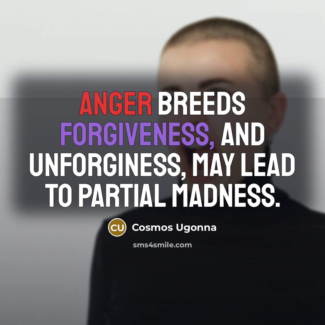 “Anger breeds forgiveness, and unforginess, may lead to partial madness.” quote by Cosmos Ugonna