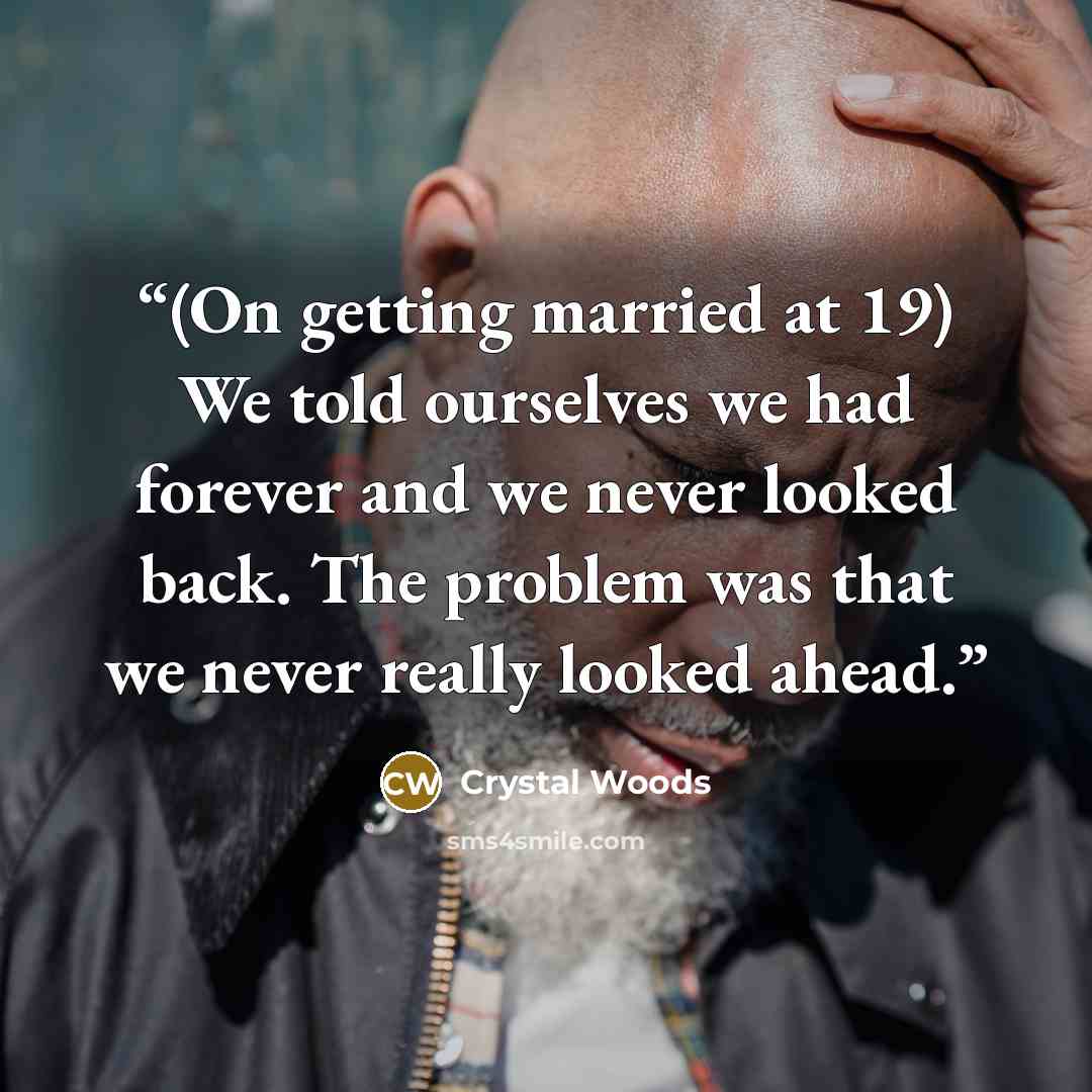 “(On getting married at 19) We told ourselves we had forever and we never looked back. The problem was that we never really looked ahead.” quote by Crystal Woods