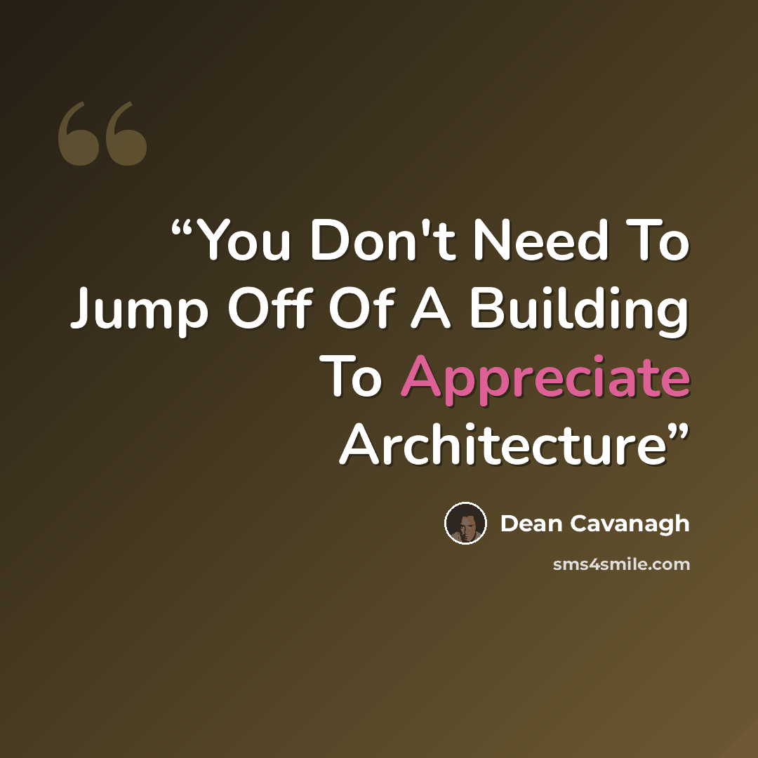 “You Don't Need To Jump Off Of A Building To Appreciate Architecture” quote by Dean Cavanagh