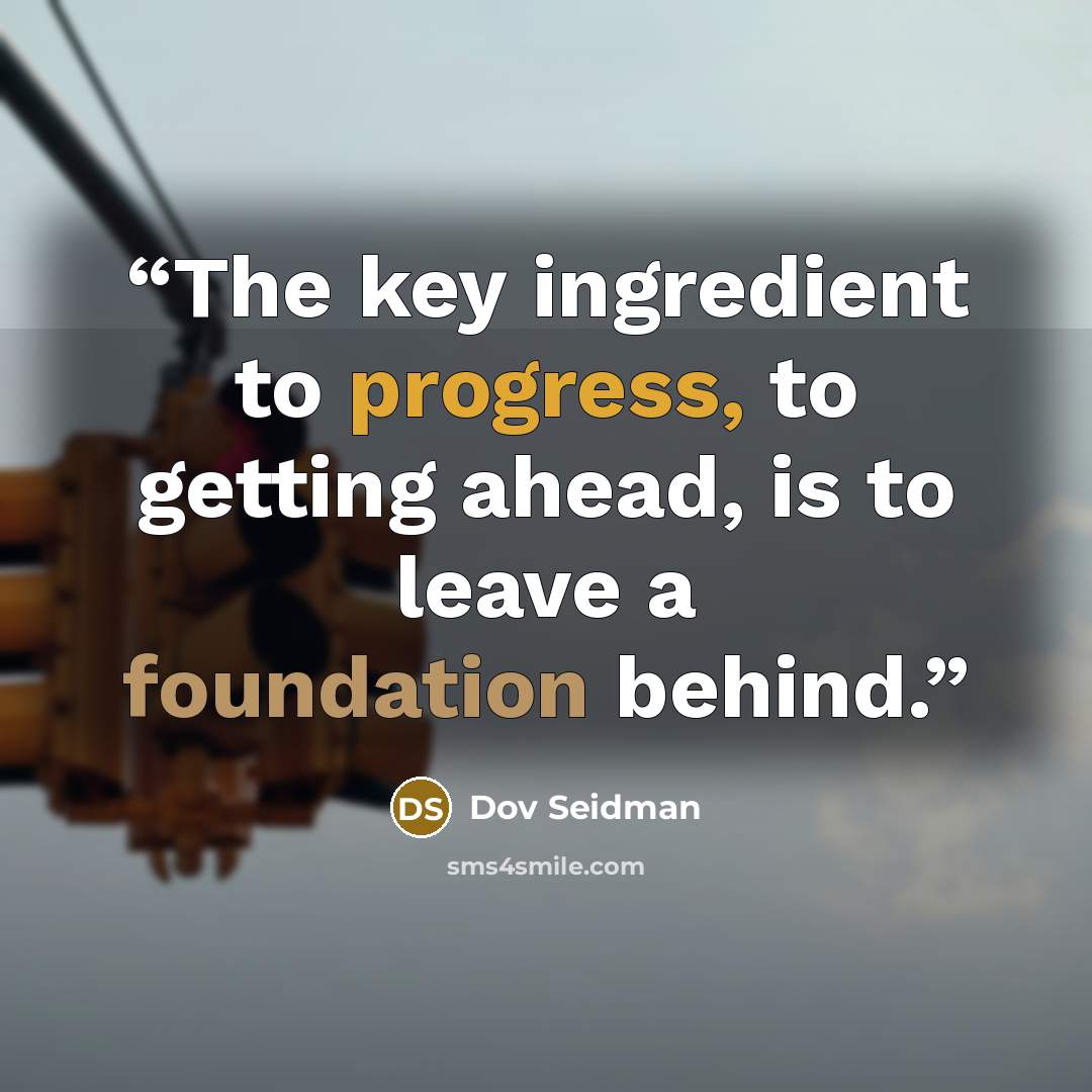 “The key ingredient to progress, to getting ahead, is to leave a foundation behind.” quote by Dov Seidman