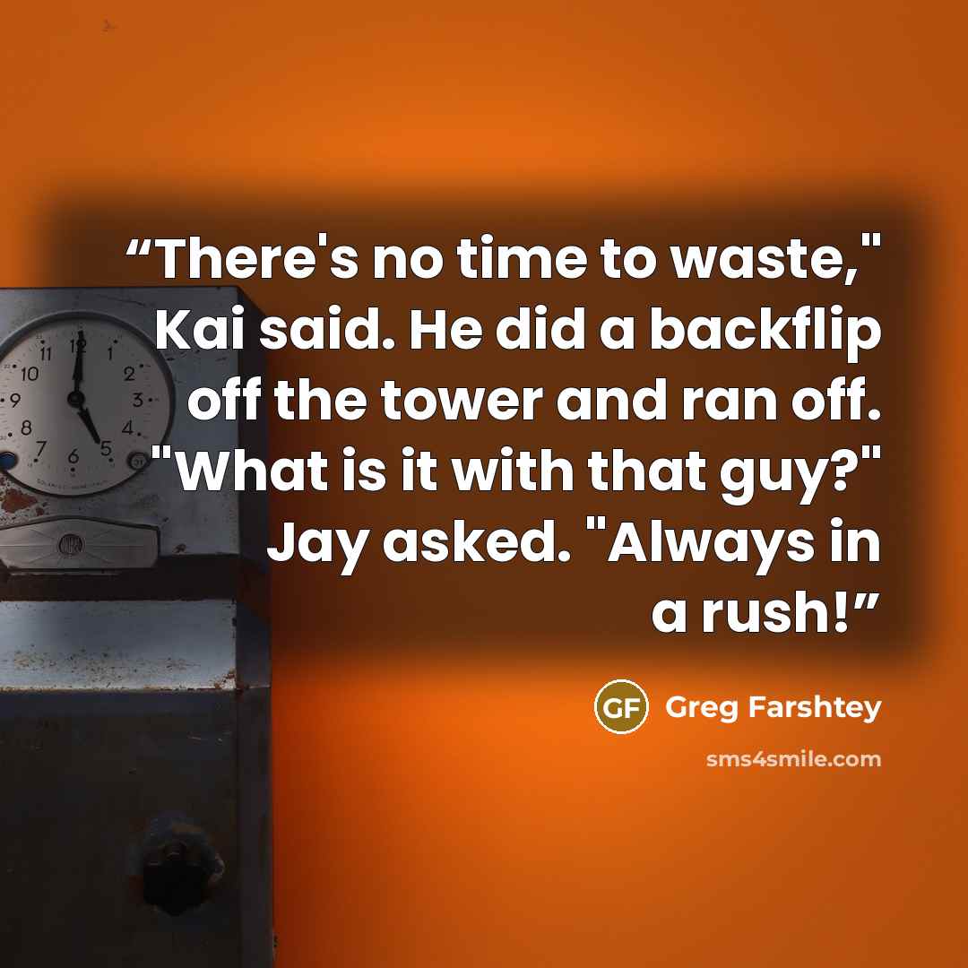 “There's no time to waste," Kai said. He did a backflip off the tower and ran off. "What is it with that guy?" Jay asked. "Always in a rush!” quote by Greg Farshtey