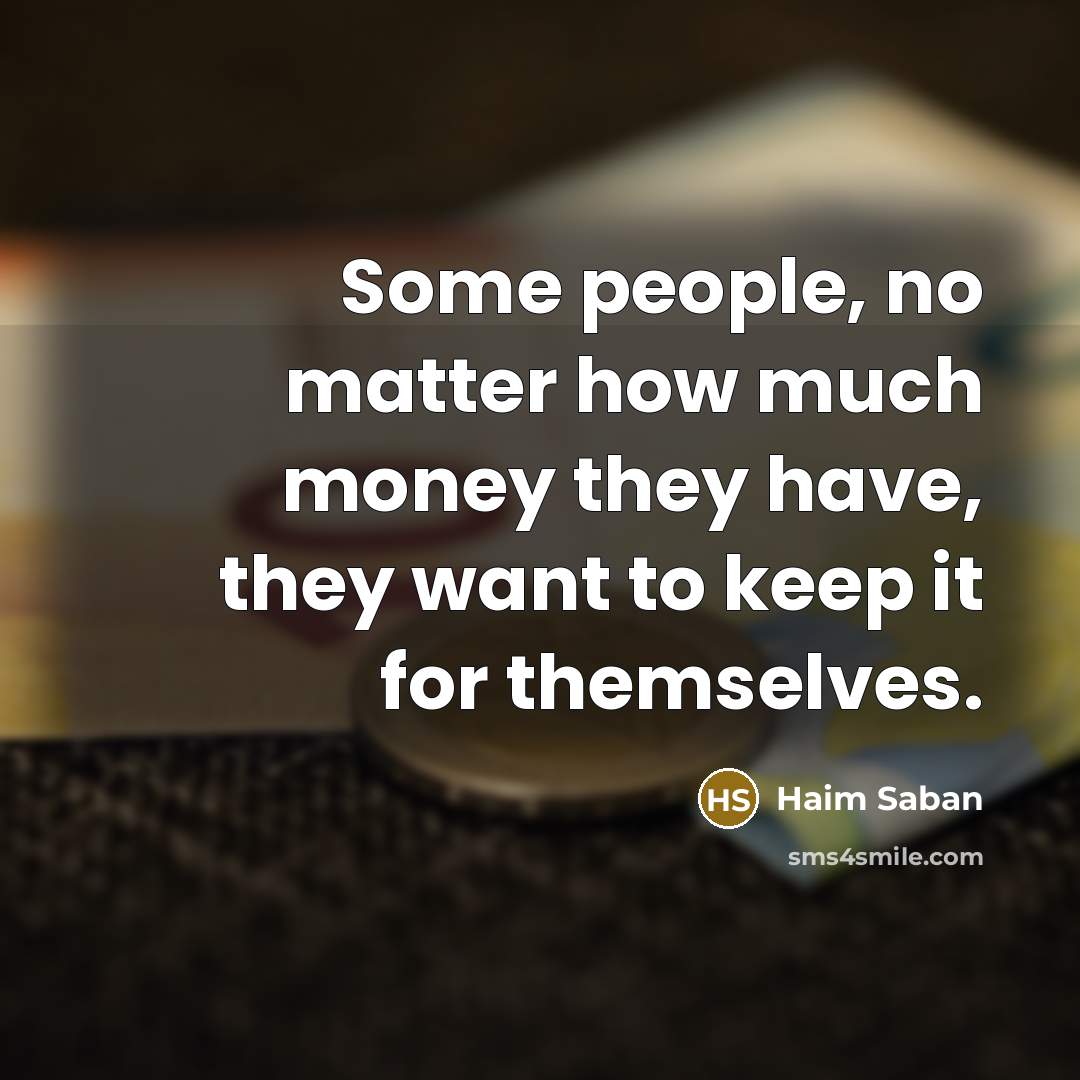 “Some people, no matter how much money they have, they want to keep it for themselves.” quote by Haim Saban