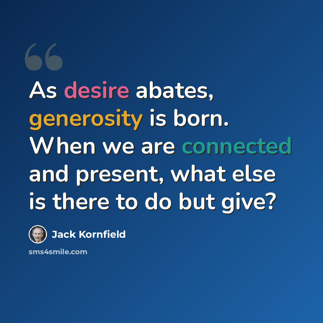 “As desire abates, generosity is born. When we are connected and present, what else is there to do but give?” quote by Jack Kornfield