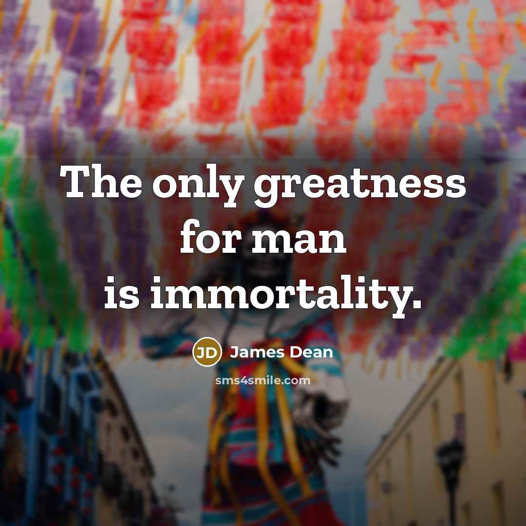 “The only greatness for man is immortality.” quote by James Dean