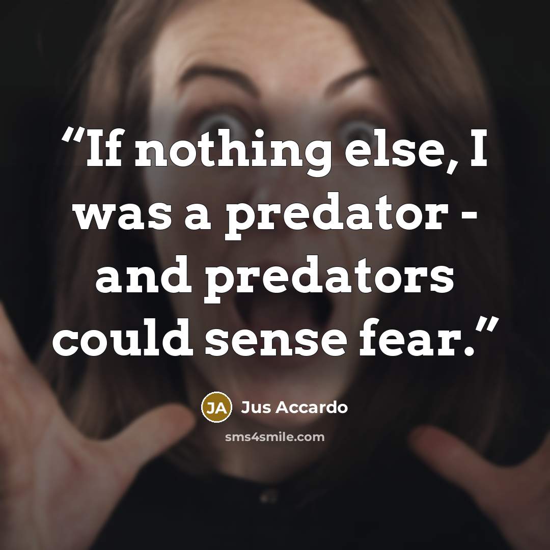 “If nothing else, I was a predator - and predators could sense fear.” quote by Jus Accardo