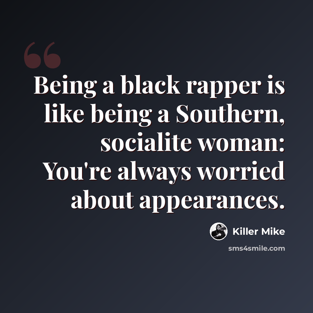 “Being a black rapper is like being a Southern, socialite woman: You're always worried about appearances.” quote by Killer Mike