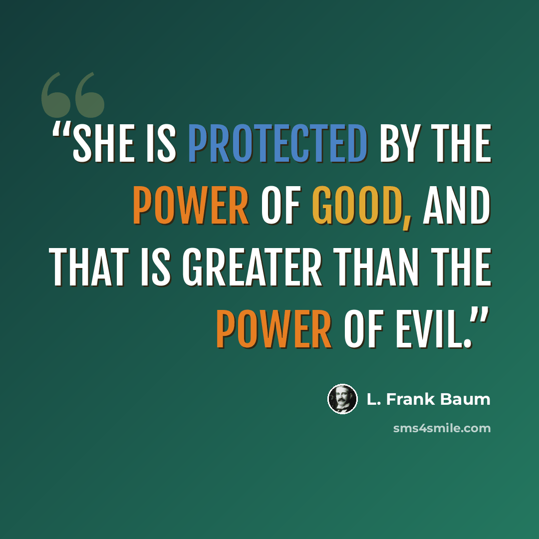 “She is protected by the Power of Good, and that is greater than the Power of Evil.” quote by L. Frank Baum