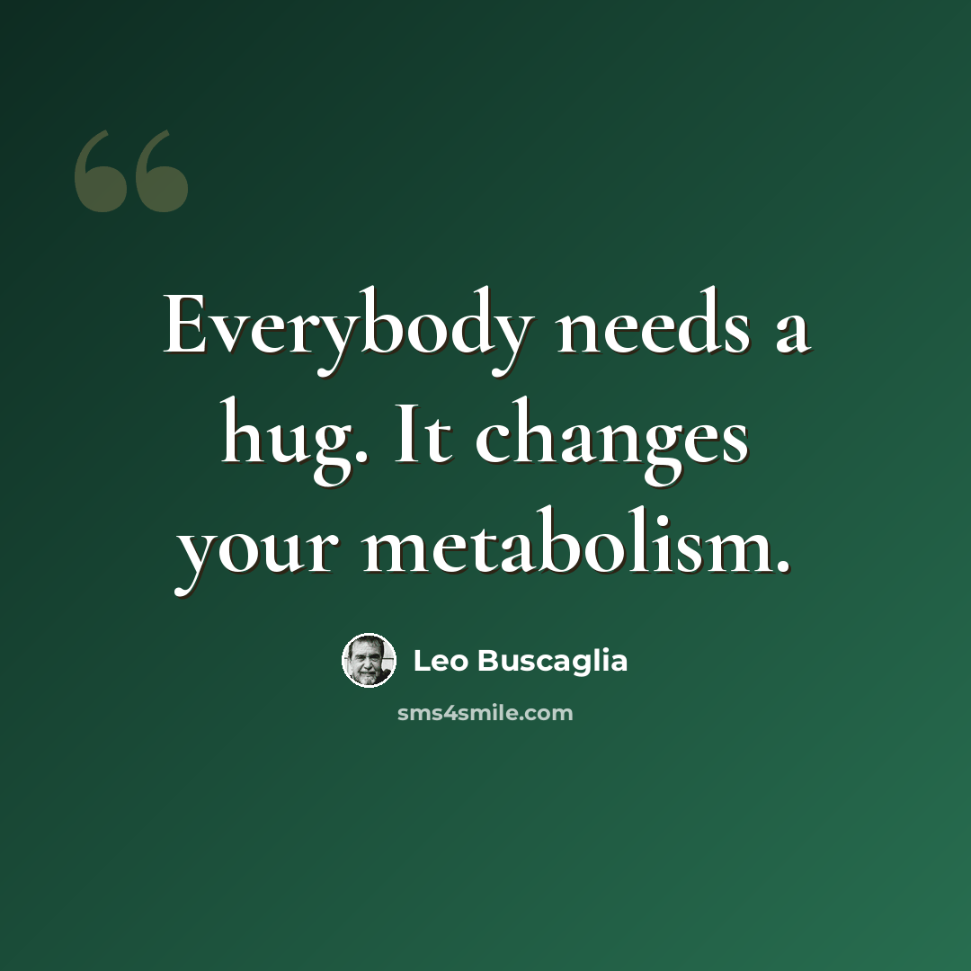 “Everybody needs a hug. It changes your metabolism.” quote by Leo Buscaglia