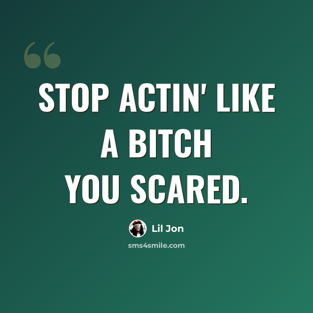 “Stop actin' like a bitch you scared.” quote by Lil Jon